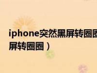 iphone突然黑屏转圈圈又自动开什么原因（iphone突然黑屏转圈圈）