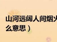山河远阔人间烟火是什么意思（人间烟火是什么意思）