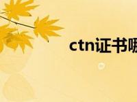 ctn证书哪里做（ctn证书）