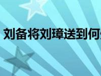 刘备将刘璋送到何处（刘备将印绶放在何处）