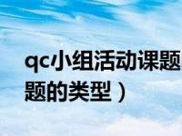 qc小组活动课题的类型包括（qc小组活动课题的类型）