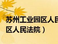 苏州工业园区人民法院庭审直播（苏州工业园区人民法院）
