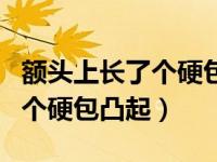 额头上长了个硬包凸起越来越大（额头上长了个硬包凸起）