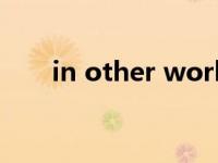 in other world（in other words）