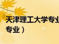 天津理工大学专业排名一览表（天津理工大学专业）