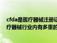 cfda是医疗器械注册证吗?（CFDA认证是什么 CFDA在医疗器械行业内有多重的分量 怎么申请）