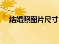 结婚照图片尺寸（结婚照片尺寸是多少）