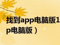 找到app电脑版100页之后看不了嘛（找到app电脑版）