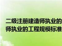 二级注册建造师执业的工程规模标准是什么（二级注册建造师执业的工程规模标准不包括( )）