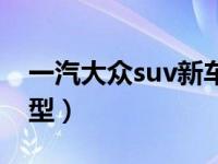 一汽大众suv新车型揽境（一汽大众suv新车型）