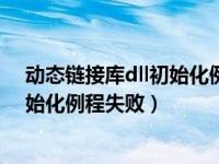 动态链接库dll初始化例程失败怎么修复（动态链接库dll初始化例程失败）