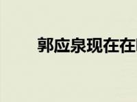 郭应泉现在在哪（郭应泉个人资料）