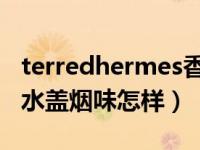 terredhermes香水意义（terre dhermes香水盖烟味怎样）