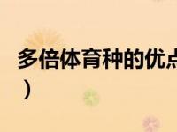 多倍体育种的优点（多倍体育种和单倍体育种）
