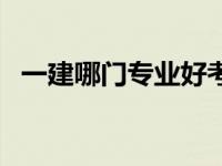 一建哪门专业好考（一建哪个专业最好考）