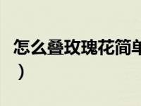 怎么叠玫瑰花简单又漂亮教程（怎么叠玫瑰花）
