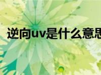 逆向uv是什么意思呀（逆向uv是什么意思）