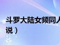 斗罗大陆女频同人小说（写斗罗大陆的同人小说）