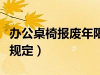 办公桌椅报废年限（办公桌椅折旧年限的最新规定）