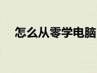 怎么从零学电脑（新手从零学电脑入门）