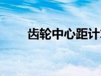 齿轮中心距计算公式（齿轮中心距）