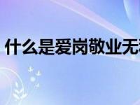 什么是爱岗敬业无私奉献（什么是爱岗敬业）