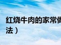 红烧牛肉的家常做法视频（红烧牛肉的家常做法）