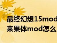 最终幻想15mod整合包（最终幻想15雷霆归来果体mod怎么用）
