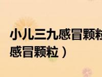 小儿三九感冒颗粒是风寒还是风热（小儿三九感冒颗粒）