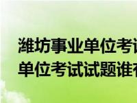 潍坊事业单位考试历年真题（2014潍坊事业单位考试试题谁有）