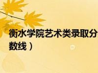 衡水学院艺术类录取分数线近三年（衡水学院艺术类录取分数线）