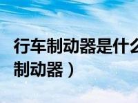 行车制动器是什么?制动踏板又是什么?（行车制动器）