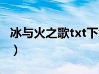 冰与火之歌txt下载全集（冰与火之歌txt下载）