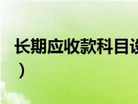 长期应收款科目设置（长期应收款是什么科目）
