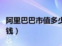 阿里巴巴市值多少钱最新（阿里巴巴市值多少钱）