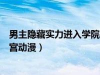 男主隐藏实力进入学院的动漫（男主隐藏实力的校园魔法后宫动漫）