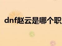 dnf赵云是哪个职业（dnf赵云是什么职业）