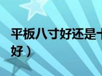 平板八寸好还是十寸好（平板8寸好还是10寸好）