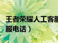 王者荣耀人工客服电话多少（王者荣耀人工客服电话）