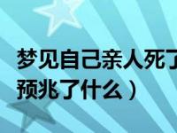 梦见自己亲人死了是什么预兆（梦见去世亲人预兆了什么）