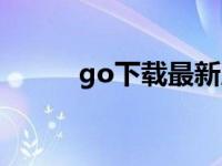 go下载最新版（go下载电影网）