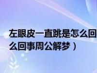 左眼皮一直跳是怎么回事周公解梦周公（左眼皮一直跳是怎么回事周公解梦）