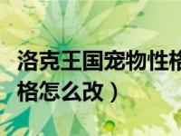 洛克王国宠物性格怎么改变（洛克王国宠物性格怎么改）