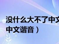 没什么大不了中文谐音罗马音（没什么大不了中文谐音）