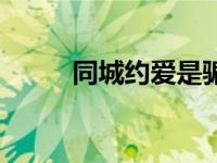 同城约爱是骗人的吗（同城约爱）