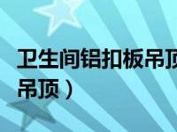 卫生间铝扣板吊顶灯拆装视频（卫生间铝扣板吊顶）