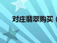 对庄翡翠购买（对庄翡翠官网是真的）