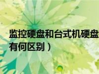 监控硬盘和台式机硬盘有何区别呢（监控硬盘和台式机硬盘有何区别）