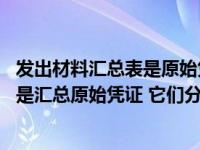 发出材料汇总表是原始凭证吗（什么是原始凭证汇总表 什么是汇总原始凭证 它们分别有什么）