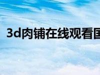 3d肉铺在线观看国（3d肉铺在线观看国语）